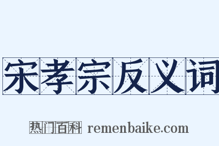 宋孝宗反义词是什么意思的图片